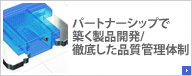パートナーシップで築く製品開発/徹底した品質管理体制