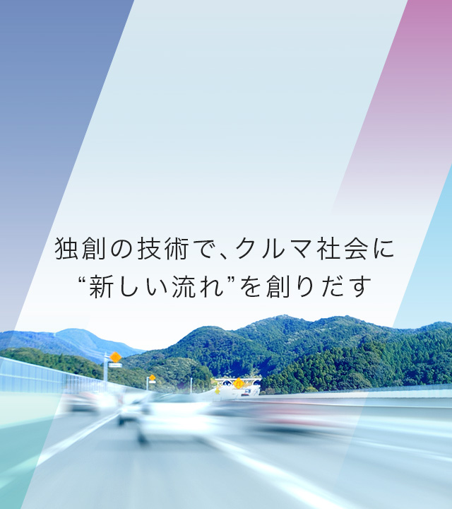 独創の技術で、クルマ社会に“新しい流れ”を創りだす。